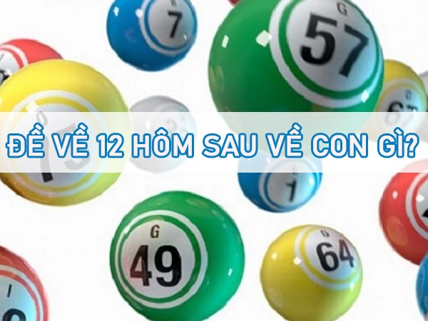 Thống kê đề về 12 hôm sau về con gì, ra con gì may mắn?