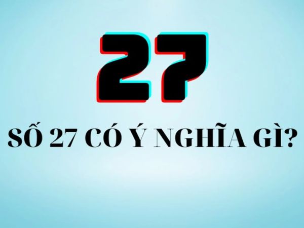 Khám phá ý nghĩa số 27 theo quan niệm dân gian